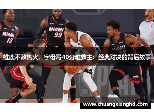 雄鹿不敌热火，字母哥40分难救主：经典对决的背后故事