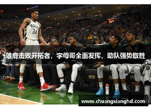 雄鹿击败开拓者，字母哥全面发挥，助队强势取胜