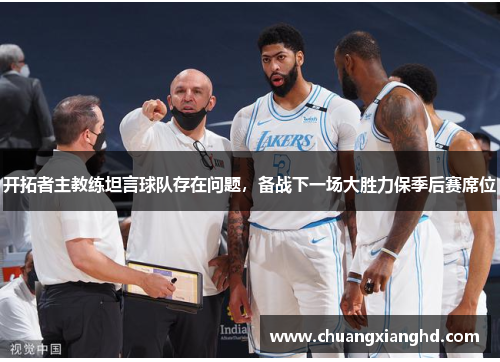 开拓者主教练坦言球队存在问题，备战下一场大胜力保季后赛席位