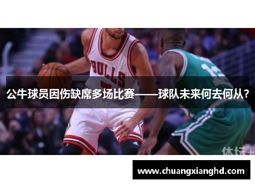 公牛球员因伤缺席多场比赛——球队未来何去何从？