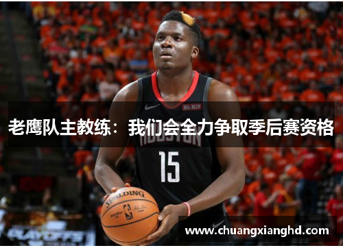 老鹰队主教练：我们会全力争取季后赛资格