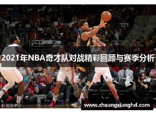 2021年NBA奇才队对战精彩回顾与赛季分析