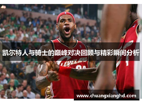 凯尔特人与骑士的巅峰对决回顾与精彩瞬间分析