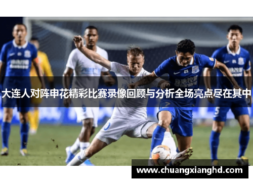 大连人对阵申花精彩比赛录像回顾与分析全场亮点尽在其中