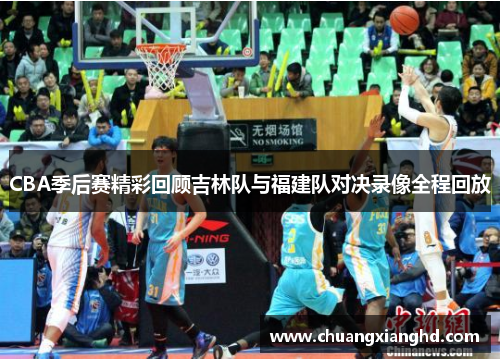 CBA季后赛精彩回顾吉林队与福建队对决录像全程回放