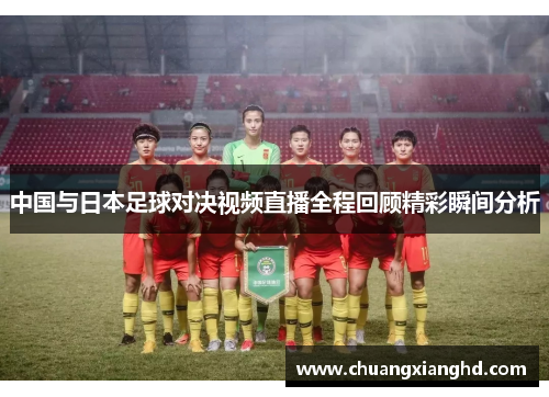 中国与日本足球对决视频直播全程回顾精彩瞬间分析