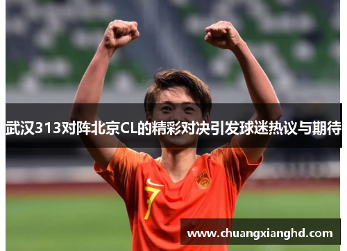 武汉313对阵北京CL的精彩对决引发球迷热议与期待