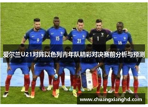 爱尔兰U21对阵以色列青年队精彩对决赛前分析与预测