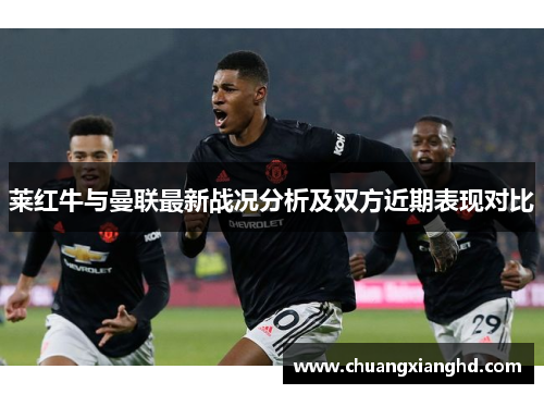 莱红牛与曼联最新战况分析及双方近期表现对比
