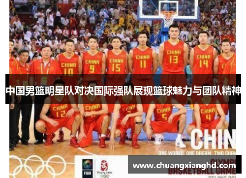 中国男篮明星队对决国际强队展现篮球魅力与团队精神