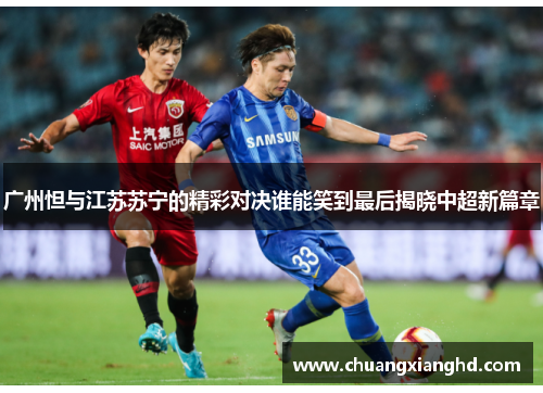 广州怛与江苏苏宁的精彩对决谁能笑到最后揭晓中超新篇章