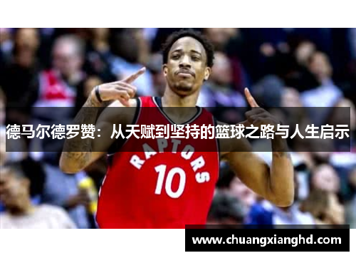 德马尔德罗赞：从天赋到坚持的篮球之路与人生启示